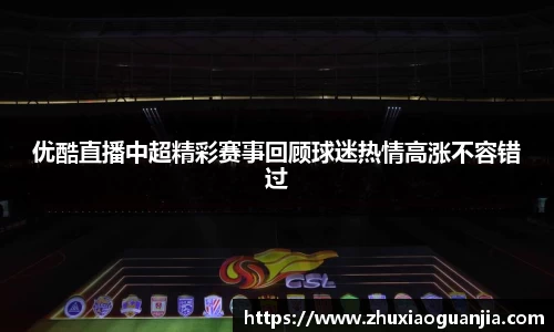 优酷直播中超精彩赛事回顾球迷热情高涨不容错过