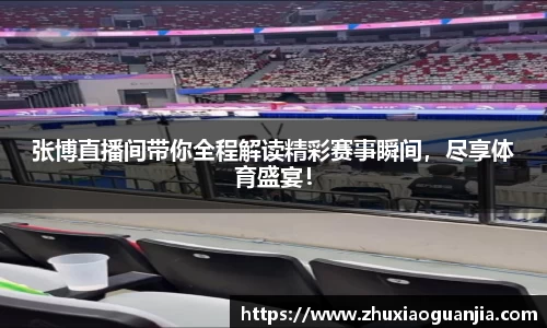 张博直播间带你全程解读精彩赛事瞬间，尽享体育盛宴！