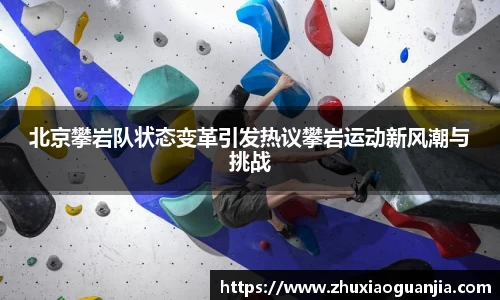 北京攀岩队状态变革引发热议攀岩运动新风潮与挑战