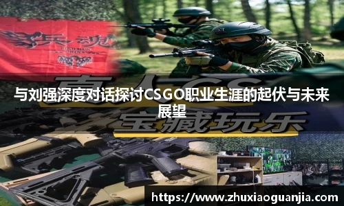 与刘强深度对话探讨CSGO职业生涯的起伏与未来展望