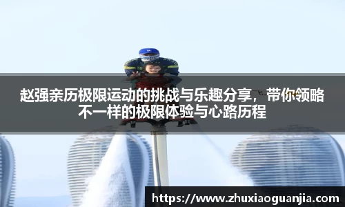 赵强亲历极限运动的挑战与乐趣分享，带你领略不一样的极限体验与心路历程