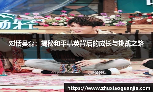 对话吴磊：揭秘和平精英背后的成长与挑战之路
