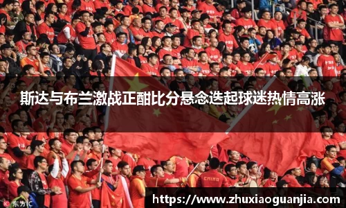 斯达与布兰激战正酣比分悬念迭起球迷热情高涨