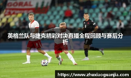 英格兰队与捷克精彩对决直播全程回顾与赛后分析
