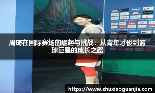 周琦在国际赛场的崛起与挑战：从青年才俊到篮球巨星的成长之路