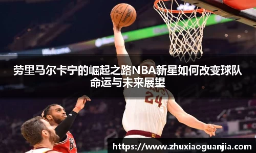 劳里马尔卡宁的崛起之路NBA新星如何改变球队命运与未来展望
