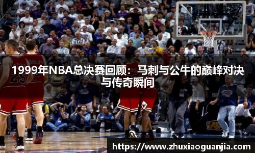 1999年NBA总决赛回顾：马刺与公牛的巅峰对决与传奇瞬间