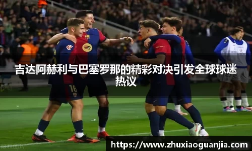 吉达阿赫利与巴塞罗那的精彩对决引发全球球迷热议