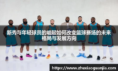 新秀与年轻球员的崛起如何改变篮球赛场的未来格局与发展方向