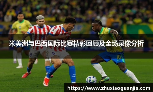 米美洲与巴西国际比赛精彩回顾及全场录像分析
