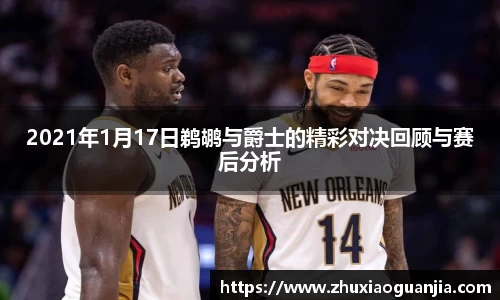 2021年1月17日鹈鹕与爵士的精彩对决回顾与赛后分析
