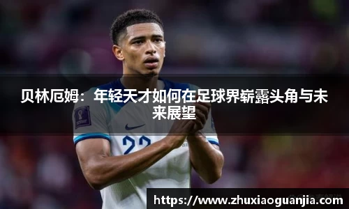 贝林厄姆：年轻天才如何在足球界崭露头角与未来展望