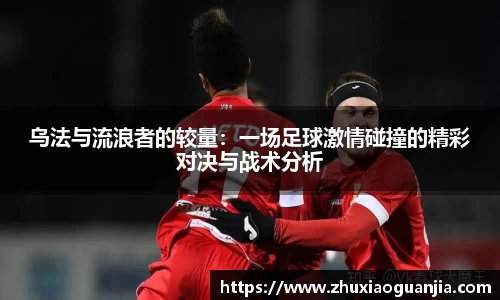 乌法与流浪者的较量：一场足球激情碰撞的精彩对决与战术分析
