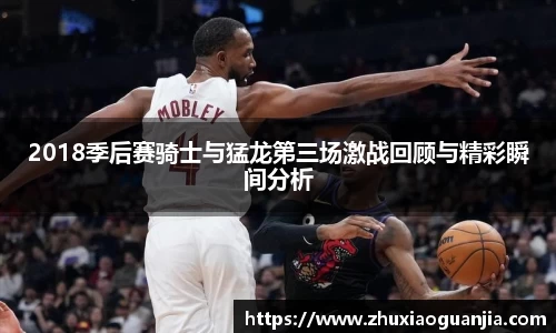 2018季后赛骑士与猛龙第三场激战回顾与精彩瞬间分析